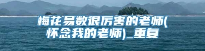 梅花易数很厉害的老师(怀念我的老师)_重复