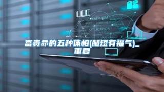 富贵命的五种体相(腿短有福气)_重复