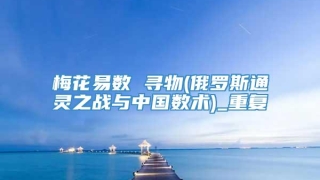梅花易数 寻物(俄罗斯通灵之战与中国数术)_重复