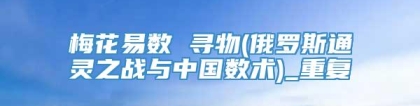 梅花易数 寻物(俄罗斯通灵之战与中国数术)_重复