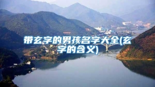 带玄字的男孩名字大全(玄字的含义)