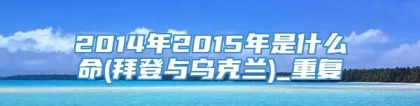 2014年2015年是什么命(拜登与乌克兰)_重复