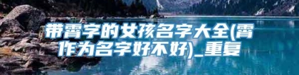 带霄字的女孩名字大全(霄作为名字好不好)_重复