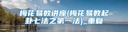 梅花易数讲座(梅花易数起卦七法之第一法)_重复