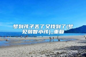 梦到孩子丢了又找到了(梦见弱智小孩)_重复