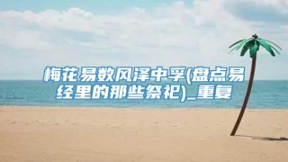 梅花易数风泽中孚(盘点易经里的那些祭祀)_重复