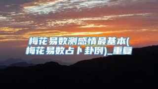 梅花易数测感情最基本(梅花易数占卜卦例)_重复