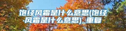 饱经风霜是什么意思(饱经风霜是什么意思)_重复