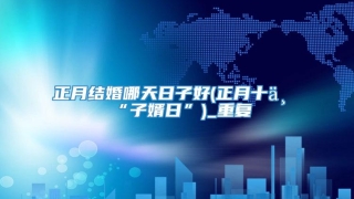 正月结婚哪天日子好(正月十一“子婿日”)_重复