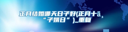 正月结婚哪天日子好(正月十一“子婿日”)_重复
