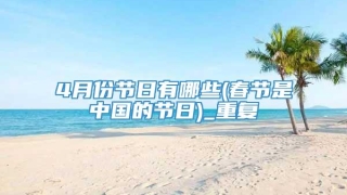 4月份节日有哪些(春节是中国的节日)_重复