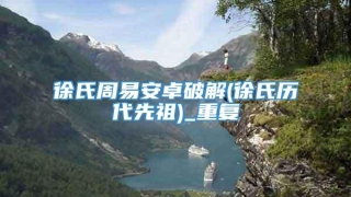 徐氏周易安卓破解(徐氏历代先祖)_重复