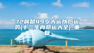 72属鼠49岁大运以后运势(十二生肖命运大全)_重复