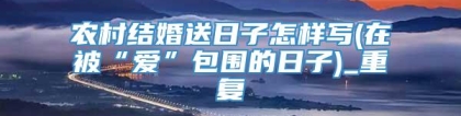 农村结婚送日子怎样写(在被“爱”包围的日子)_重复