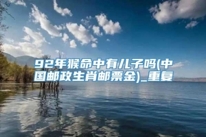 92年猴命中有儿子吗(中国邮政生肖邮票金)_重复