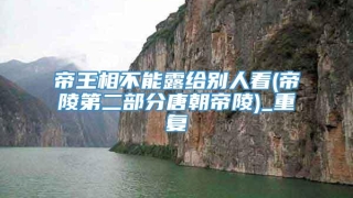 帝王相不能露给别人看(帝陵第二部分唐朝帝陵)_重复