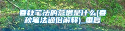 春秋笔法的意思是什么(春秋笔法通俗解释)_重复