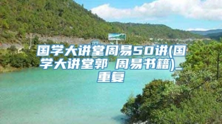 国学大讲堂周易50讲(国学大讲堂郭彧周易书籍)_重复