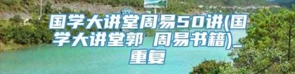 国学大讲堂周易50讲(国学大讲堂郭彧周易书籍)_重复