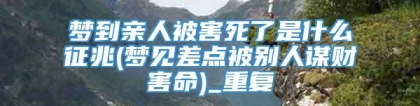 梦到亲人被害死了是什么征兆(梦见差点被别人谋财害命)_重复