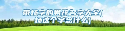 带炀字的男孩名字大全(炀这个字念什么)