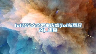 lol名字大全男生伤感(lol新版日炎)_重复