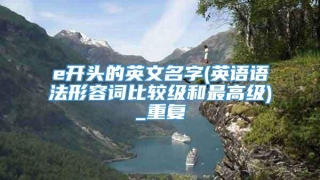 e开头的英文名字(英语语法形容词比较级和最高级)_重复