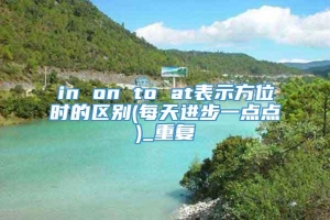 in on to at表示方位时的区别(每天进步一点点)_重复