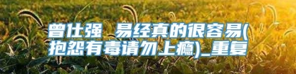 曾仕强 易经真的很容易(抱怨有毒请勿上瘾)_重复