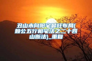 丑山未向阳宅最旺布局(赖公五行相宅法之二十四山断法)_重复