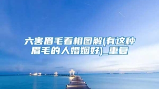 六害眉毛看相图解(有这种眉毛的人婚姻好)_重复