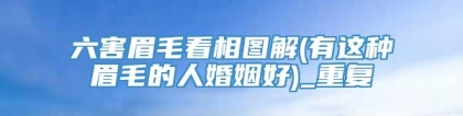 六害眉毛看相图解(有这种眉毛的人婚姻好)_重复