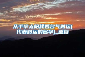 从手掌太阳线看名气财运(代表财运的名字)_重复