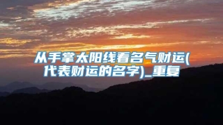 从手掌太阳线看名气财运(代表财运的名字)_重复