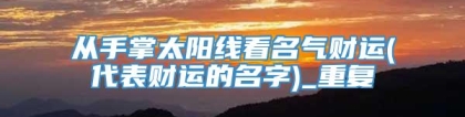 从手掌太阳线看名气财运(代表财运的名字)_重复