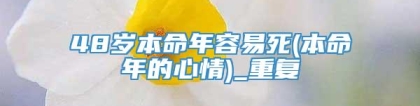 48岁本命年容易死(本命年的心情)_重复