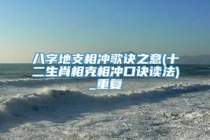 八字地支相冲歌诀之意(十二生肖相克相冲口诀读法)_重复