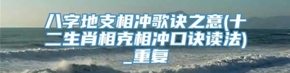 八字地支相冲歌诀之意(十二生肖相克相冲口诀读法)_重复