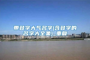 带登字大气名字(含登字的名字大全集)_重复