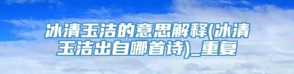 冰清玉洁的意思解释(冰清玉洁出自哪首诗)_重复