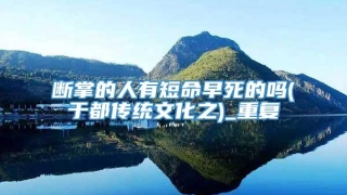 断掌的人有短命早死的吗(于都传统文化之)_重复