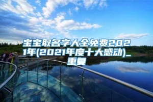 宝宝取名字大全免费2021年(2021年度十大感动)_重复