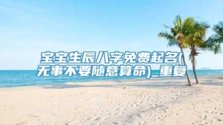 宝宝生辰八字免费起名(无事不要随意算命)_重复