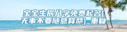 宝宝生辰八字免费起名(无事不要随意算命)_重复