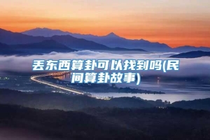 丢东西算卦可以找到吗(民间算卦故事)