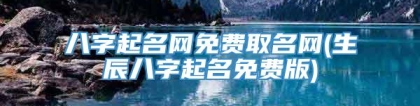 八字起名网免费取名网(生辰八字起名免费版)