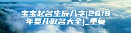 宝宝起名生辰八字(2018年婴儿取名大全)_重复