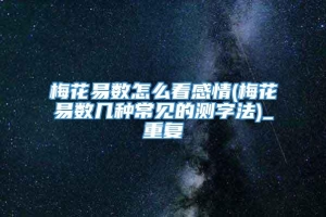 梅花易数怎么看感情(梅花易数几种常见的测字法)_重复