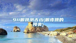 911眼跳测吉凶(眼皮跳的预兆)