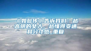 《如懿传》告诉我们：越高明的女人，越懂得变通和分寸感_重复